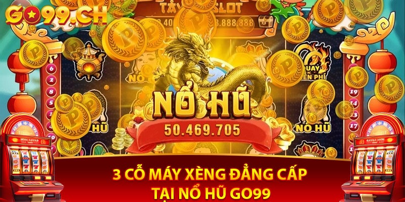 3 cỗ máy xèng đẳng cấp tại nổ hũ Go99