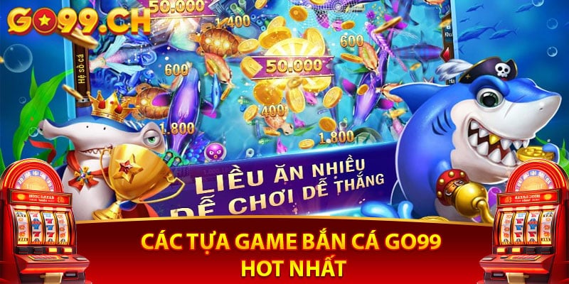 Các tựa game bắn cá Go99 hot nhất