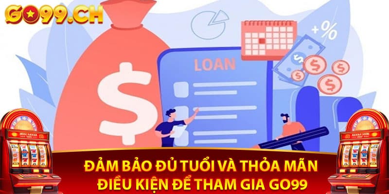 Đảm bảo Đủ Tuổi Và Thỏa Mãn Điều Kiện Để Tham Gia Go99