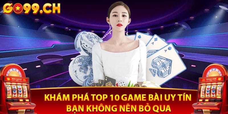 Khám phá top 10 game bài uy tín bạn không nên bỏ qua