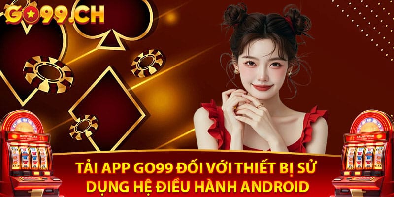 Tải app Go99 đối với thiết bị sử dụng hệ điều hành Android