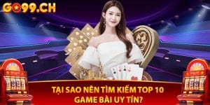 Tại sao nên tìm kiếm top 10 game bài uy tín?